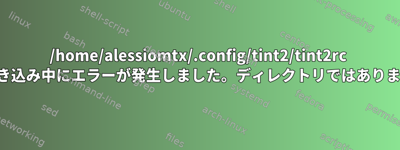 /home/alessiomtx/.config/tint2/tint2rc への書き込み中にエラーが発生しました。ディレクトリではありません。