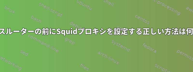 ワイヤレスルーターの前にSquidプロキシを設定する正しい方法は何ですか？