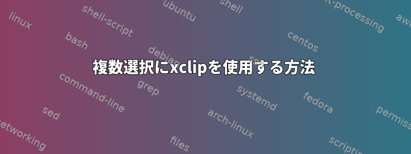 複数選択にxclipを使用する方法