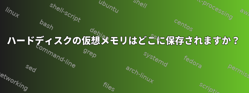 ハードディスクの仮想メモリはどこに保存されますか？