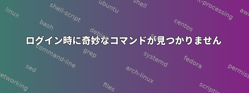 ログイン時に奇妙なコマンドが見つかりません