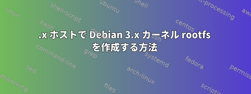 2.x ホストで Debian 3.x カーネル rootfs を作成する方法