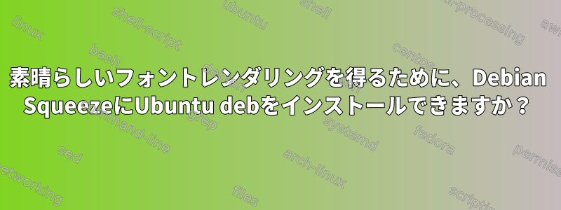 素晴らしいフォントレンダリングを得るために、Debian SqueezeにUbuntu debをインストールできますか？