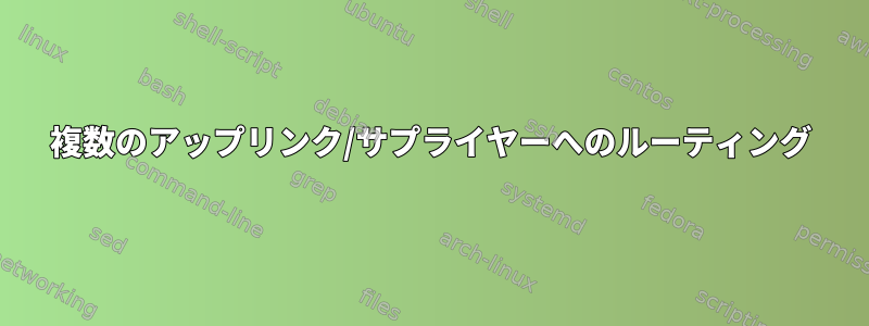 複数のアップリンク/サプライヤーへのルーティング