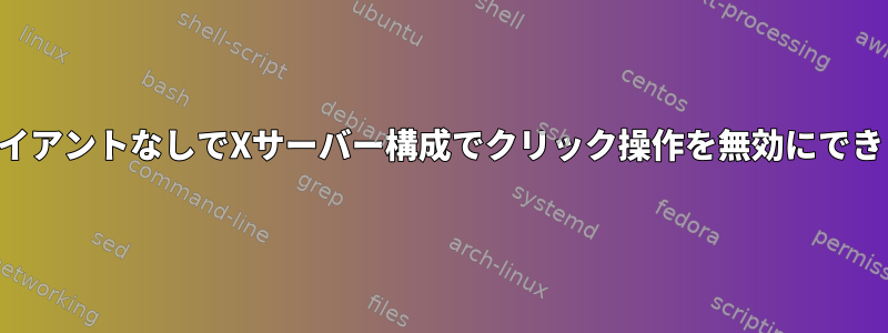 同期クライアントなしでXサーバー構成でクリック操作を無効にできますか？