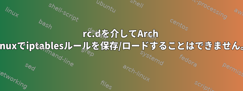 rc.dを介してArch Linuxでiptablesルールを保存/ロードすることはできません。