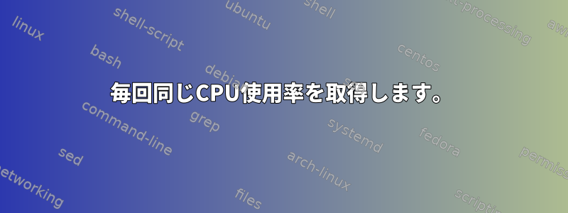 毎回同じCPU使用率を取得します。