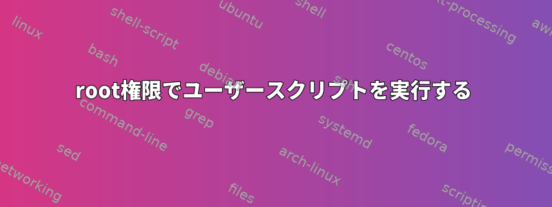 root権限でユーザースクリプトを実行する