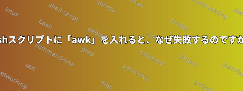 bashスクリプトに「awk」を入れると、なぜ失敗するのですか？