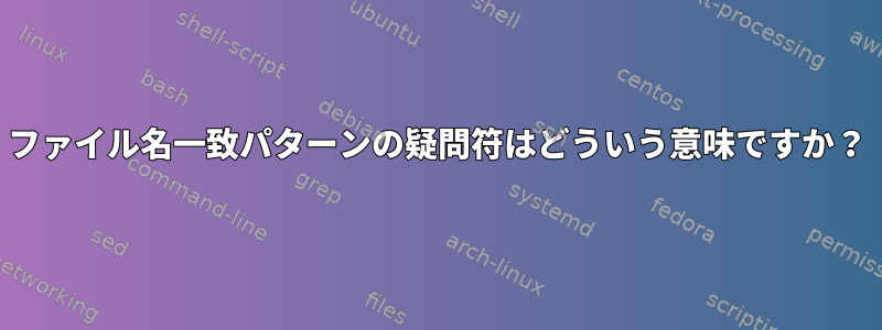 ファイル名一致パターンの疑問符はどういう意味ですか？