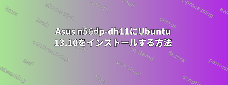 Asus n56dp-dh11にUbuntu 13.10をインストールする方法