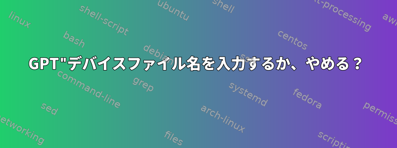 GPT"デバイスファイル名を入力するか、やめる？