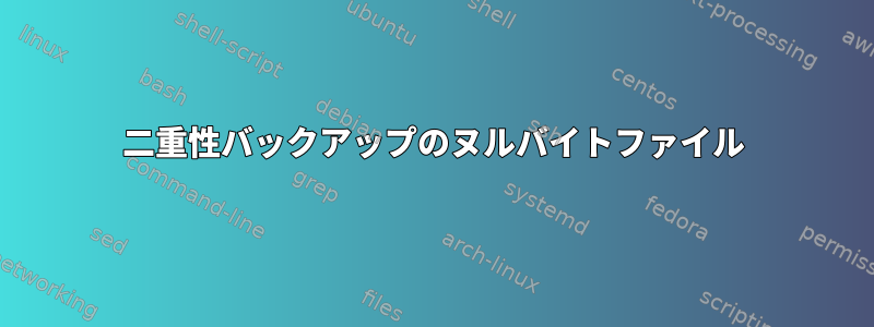 二重性バックアップのヌルバイトファイル