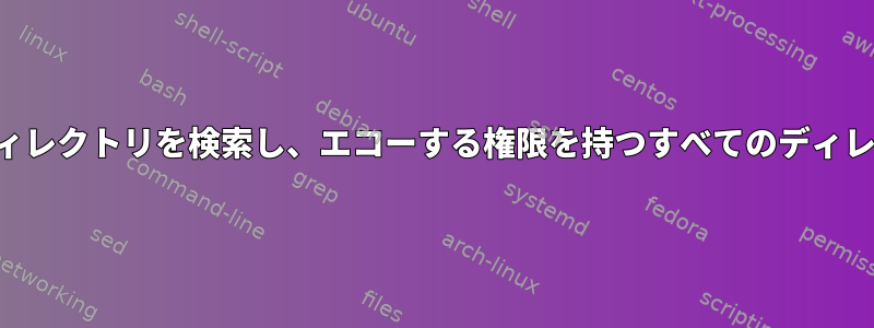 ユーザーがシェルでディレクトリを検索し、エコーする権限を持つすべてのディレクトリを見つけます。