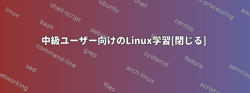 中級ユーザー向けのLinux学習[閉じる]