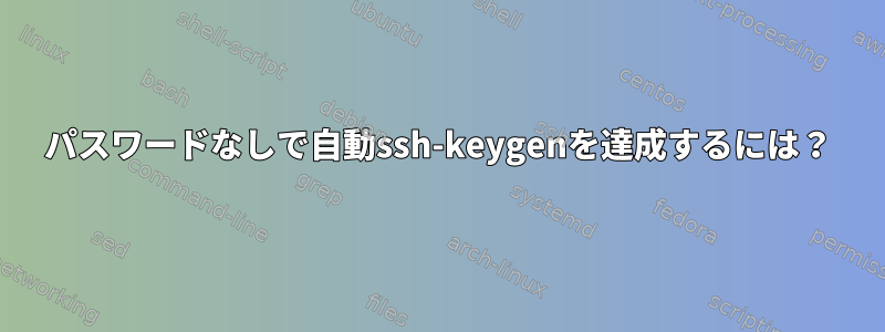 パスワードなしで自動ssh-keygenを達成するには？