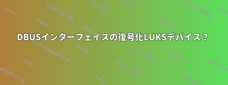 DBUSインターフェイスの復号化LUKSデバイス？