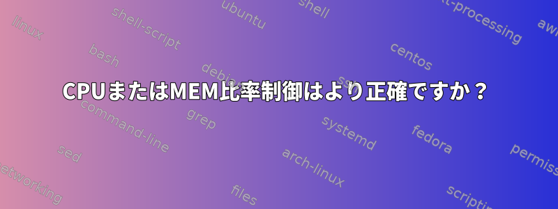 CPUまたはMEM比率制御はより正確ですか？