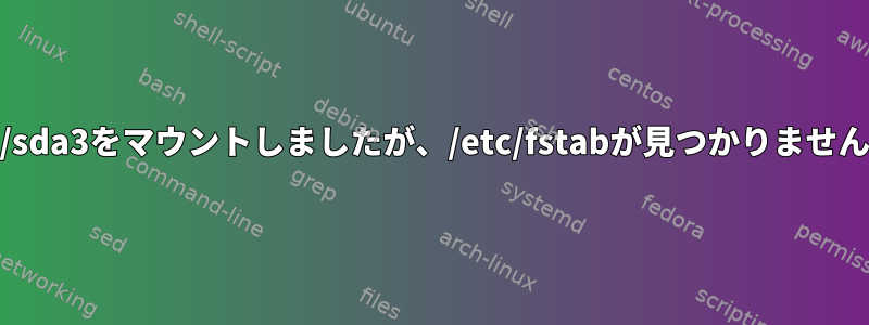 /dev/sda3をマウントしましたが、/etc/fstabが見つかりませんか？