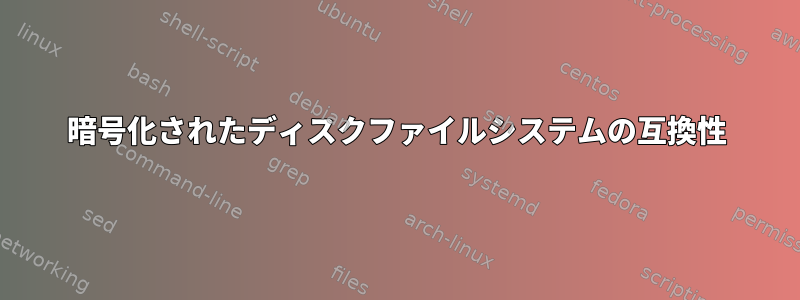 暗号化されたディスクファイルシステムの互換性