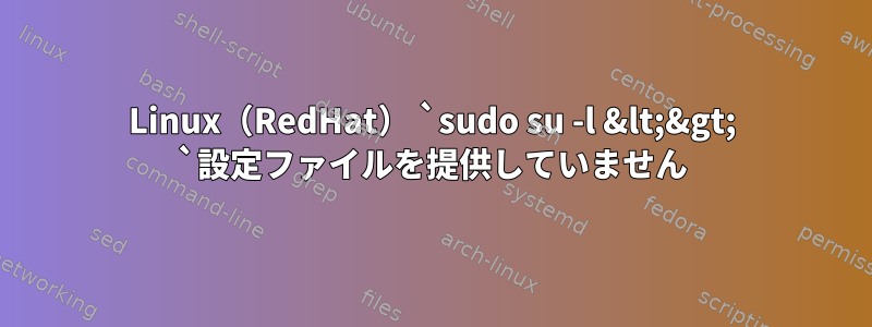 Linux（RedHat） `sudo su -l &lt;&gt; `設定ファイルを提供していません