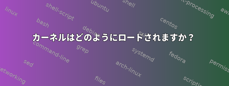 カーネルはどのようにロードされますか？