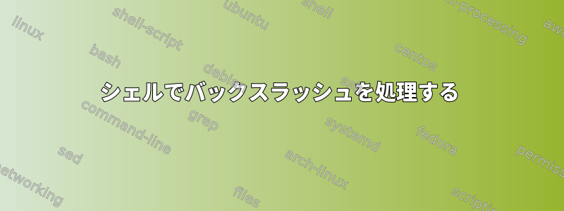 シェルでバックスラッシュを処理する