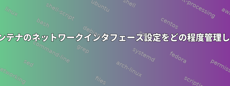 LXCはコンテナのネットワークインタフェース設定をどの程度管理しますか？