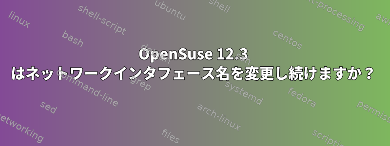 OpenSuse 12.3 はネットワークインタフェース名を変更し続けますか？