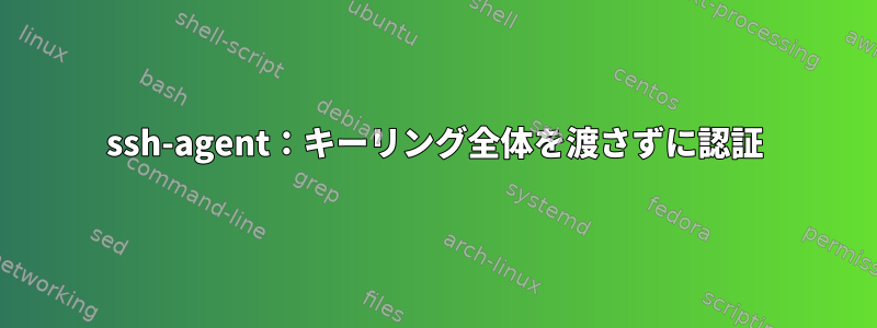 ssh-agent：キーリング全体を渡さずに認証