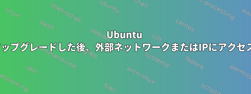 Ubuntu 12.04にアップグレードした後、外部ネットワークまたはIPにアクセスできない