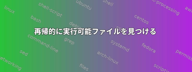 再帰的に実行可能ファイルを見つける