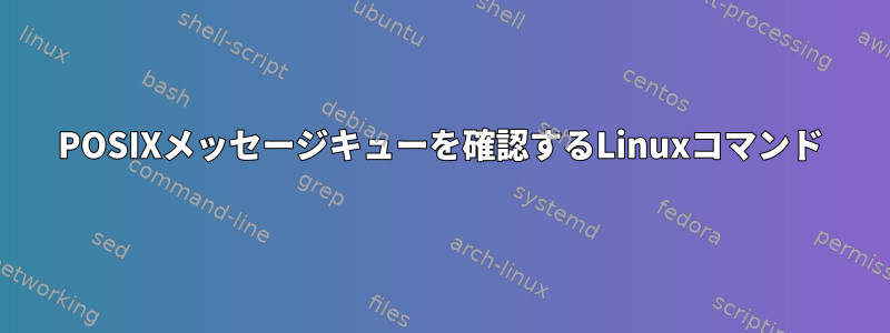 POSIXメッセージキューを確認するLinuxコマンド