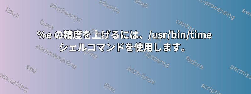 %e の精度を上げるには、/usr/bin/time シェルコマンドを使用します。