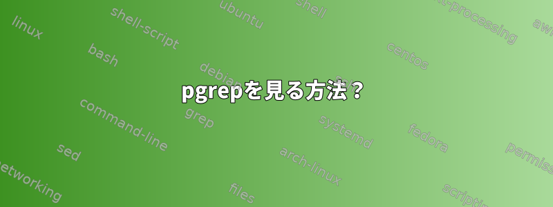 pgrepを見る方法？