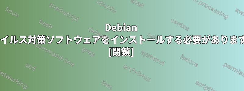 Debian 7にウイルス対策ソフトウェアをインストールする必要がありますか？ [閉鎖]