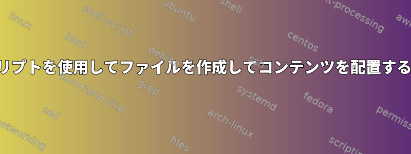 スクリプトを使用してファイルを作成してコンテンツを配置する方法