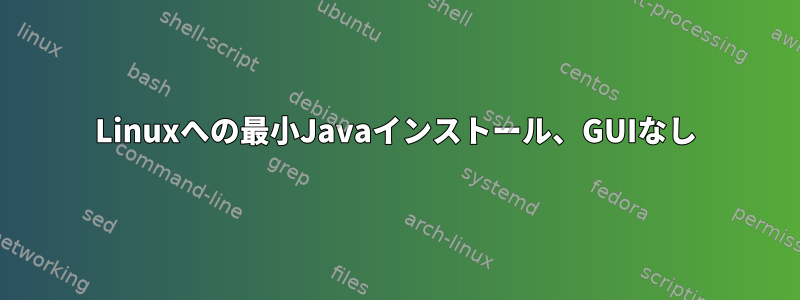 Linuxへの最小Javaインストール、GUIなし