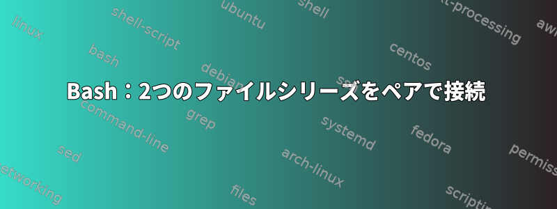 Bash：2つのファイルシリーズをペアで接続