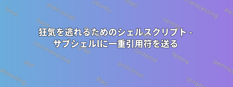 狂気を逃れるためのシェルスクリプト - サブシェルlに一重引用符を送る