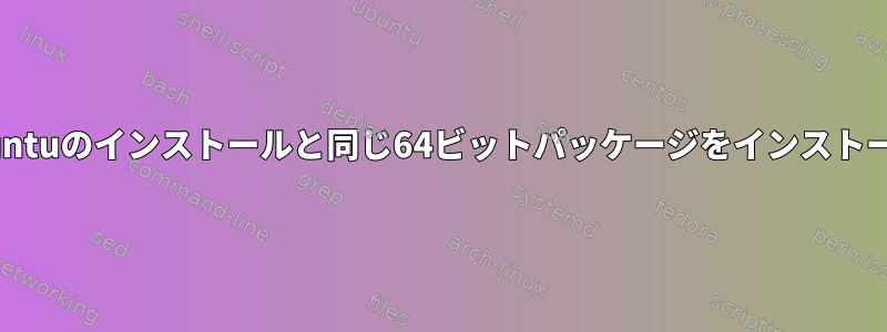 32ビットXubuntuのインストールと同じ64ビットパッケージをインストールします。