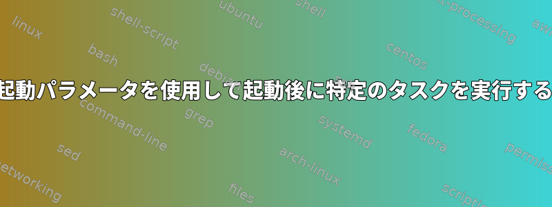 起動パラメータを使用して起動後に特定のタスクを実行する