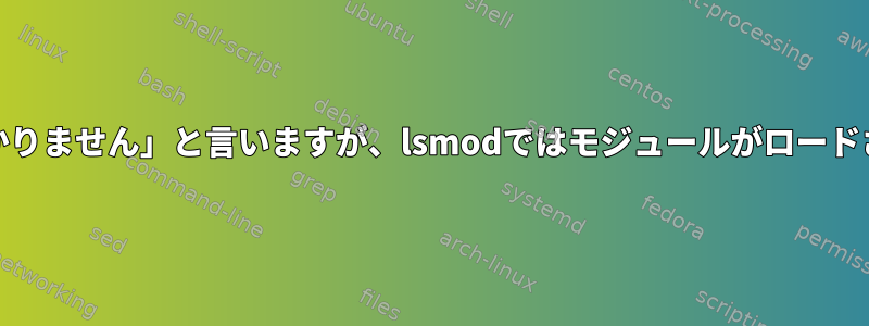 modinfoでは「モジュールが見つかりません」と言いますが、lsmodではモジュールがロードされたと主張するのはなぜですか？