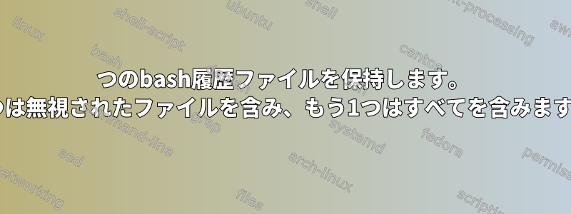 2つのbash履歴ファイルを保持します。 1つは無視されたファイルを含み、もう1つはすべてを含みます。