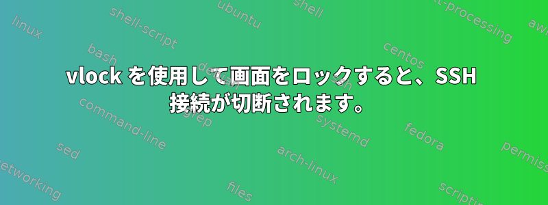 vlock を使用して画面をロックすると、SSH 接続が切断されます。