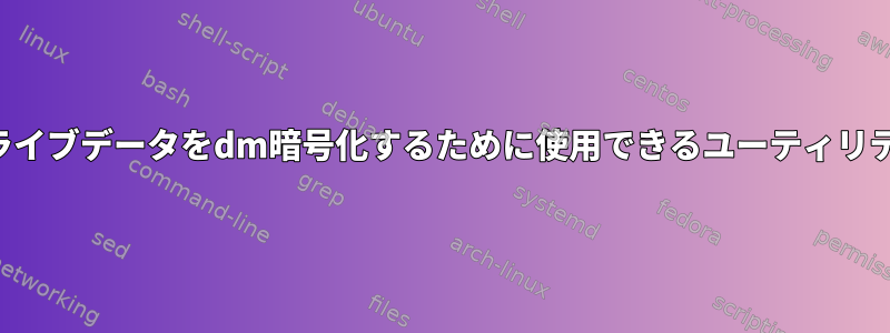 フルディスク暗号化のために既存のライブデータをdm暗号化するために使用できるユーティリティまたはプログラムはありますか？