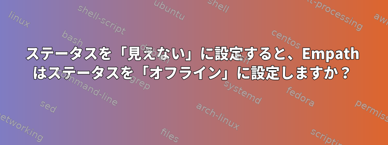 ステータスを「見えない」に設定すると、Empath はステータスを「オフライン」に設定しますか？