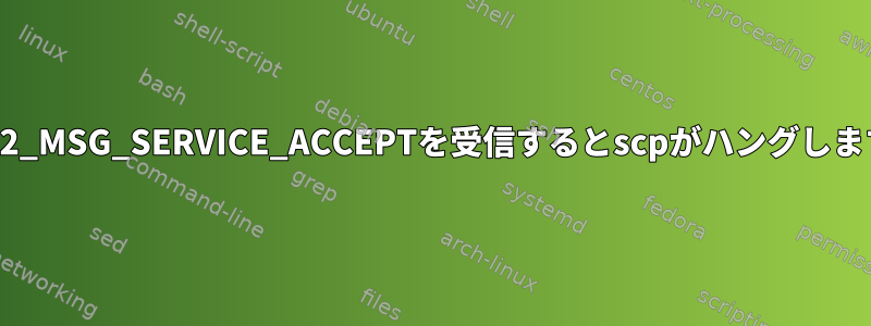 SSH2_MSG_SERVICE_ACCEPTを受信するとscpがハングします。