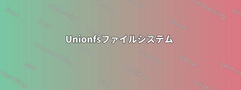 Unionfsファイルシステム