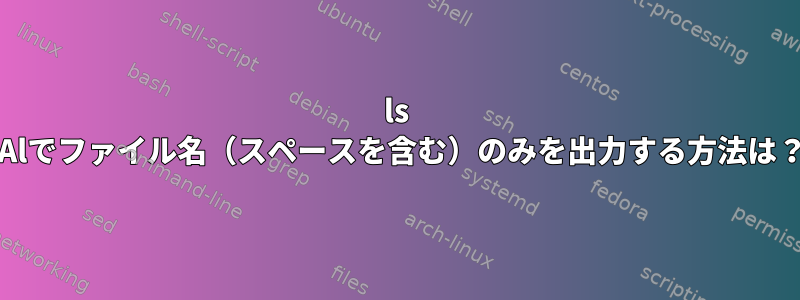 ls -Alでファイル名（スペースを含む）のみを出力する方法は？